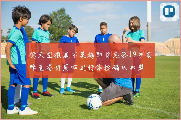 德天空报道不莱梅即将免签19岁前锋奎塔特周四进行体检确认加盟