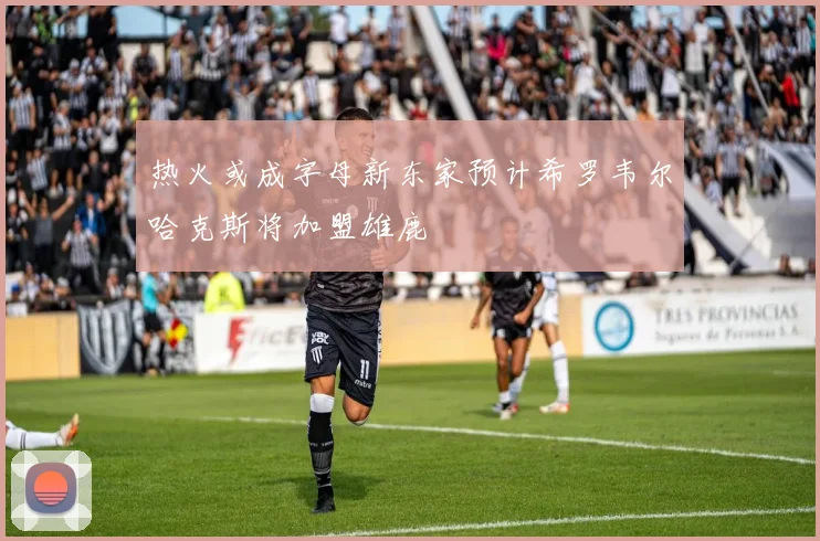 热火或成字母新东家预计希罗韦尔哈克斯将加盟雄鹿