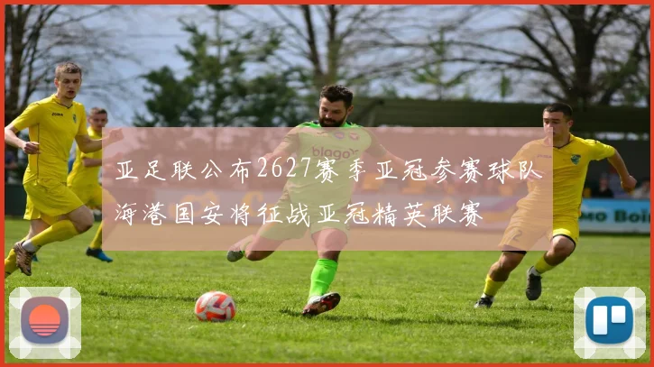 亚足联公布2627赛季亚冠参赛球队海港国安将征战亚冠精英联赛