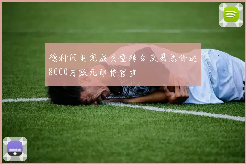 德科闪电完成戈登转会交易总价达8000万欧元即将官宣
