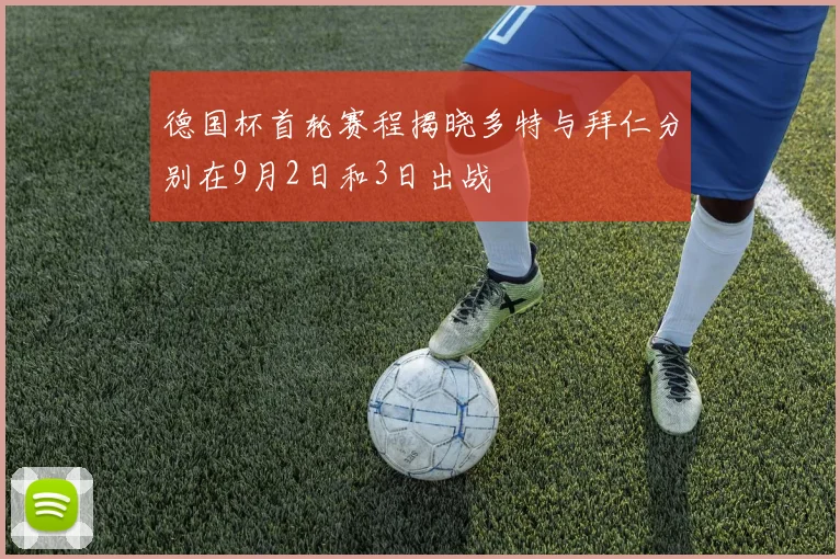 德国杯首轮赛程揭晓多特与拜仁分别在9月2日和3日出战