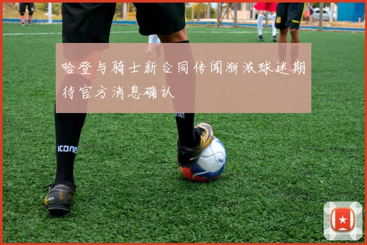 哈登与骑士新合同传闻渐浓球迷期待官方消息确认