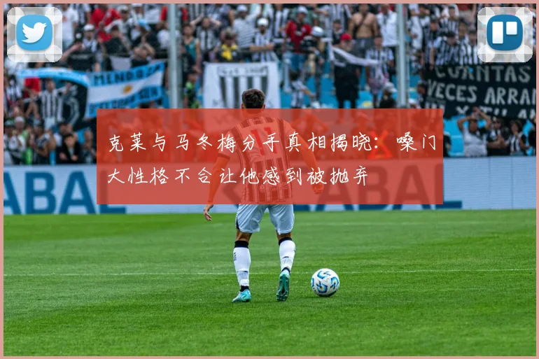 克莱与马冬梅分手真相揭晓：嗓门大性格不合让他感到被抛弃
