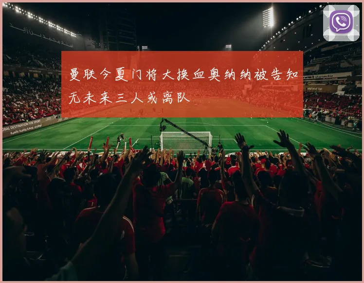 曼联今夏门将大换血奥纳纳被告知无未来三人或离队